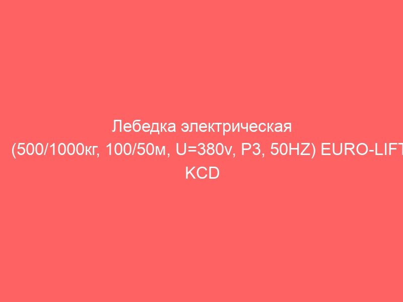 Лебедка электрическая (500/1000кг, 100/50м, U=380v, P3, 50HZ) EURO-LIFT KCD 00019830